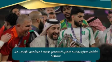 اشتعل صراع رئاسة الأهلي السعودي بوجود 3 مرشحين أقوياء.. من سيفوز؟